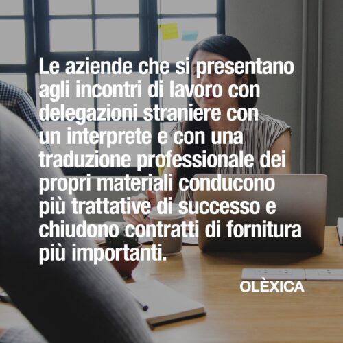 Le aziende che si presentano agli incontri di lavoro con delegazioni straniere con un interprete e con una traduzione professionale dei propri materiali conducono più trattative di successo e chiudono contratti di fornitura più importanti. — OLÈXICA